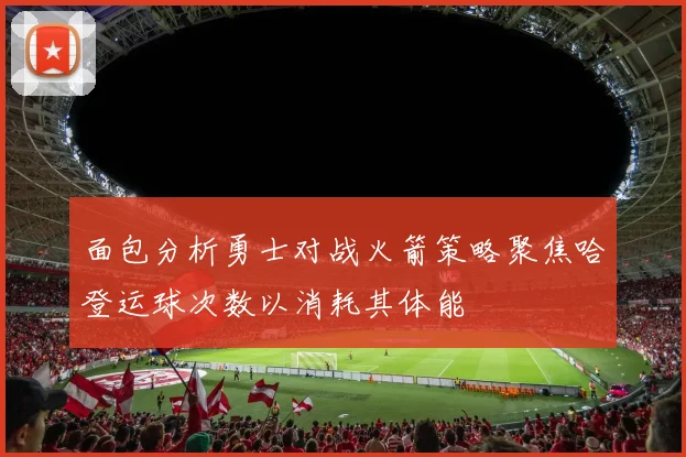 面包分析勇士对战火箭策略聚焦哈登运球次数以消耗其体能