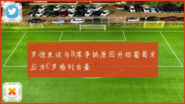 罗德里谈与B席争执原因并称葡萄牙应为C罗感到自豪