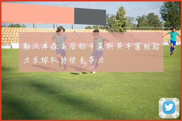 勒沃库森高层称卡莱斯具丰富经验力求球队持续竞争力