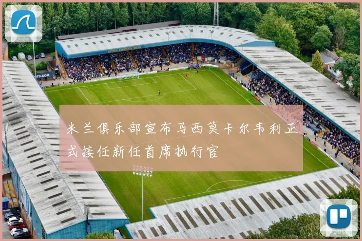 米兰俱乐部宣布马西莫卡尔韦利正式接任新任首席执行官