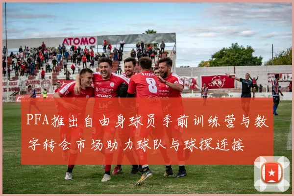 PFA推出自由身球员季前训练营与数字转会市场助力球队与球探连接
